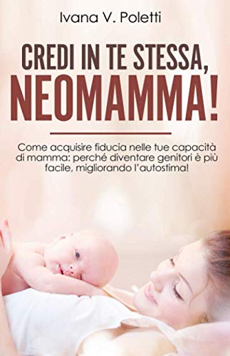 Credi in te stessa, neomamma!: Come acquisire fiducia nelle tue capacità di mamma. Perché diventare genitori è più facile, migliorando l’autostima! book