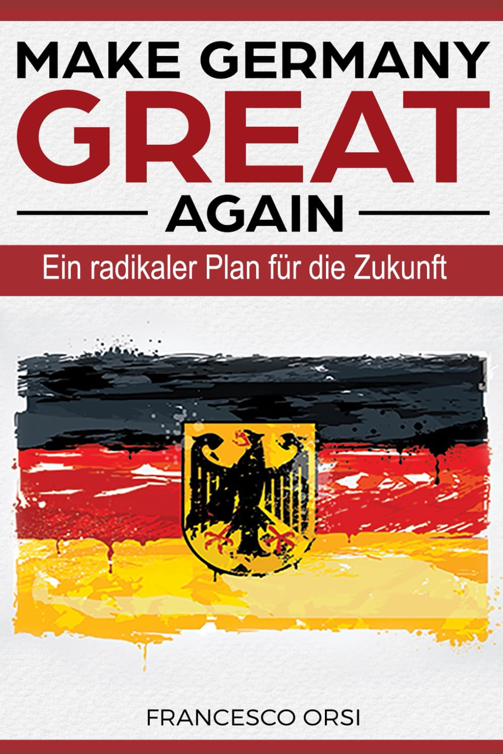 MAKE GERMANY GREAT AGAIN: Ein radikaler Plan für die Zukunft Business, Finance & Career
