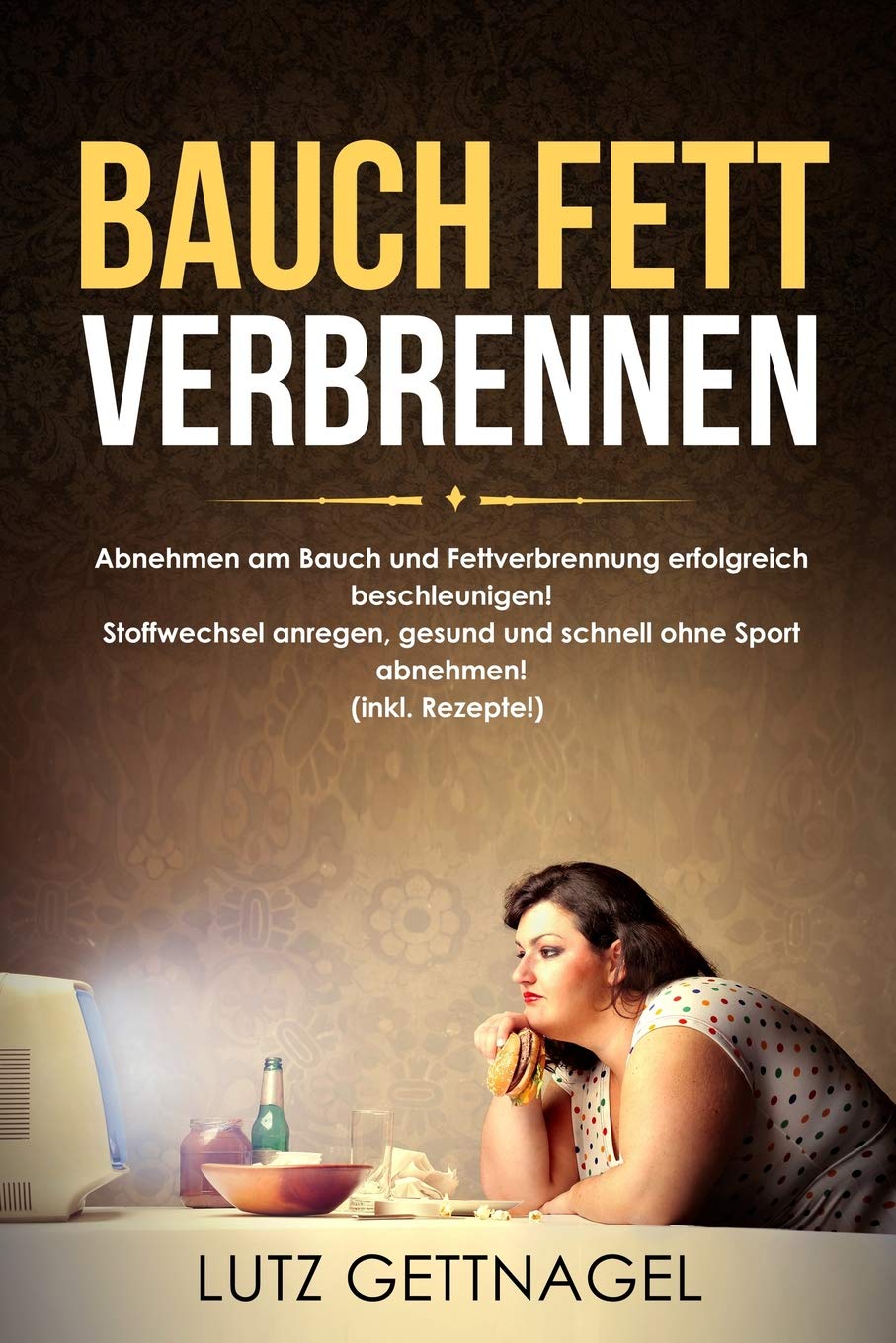 Bauch Fett verbrennen:: Abnehmen am Bauch und Fettverbrennung erfolgreich beschleunigen! Stoffwechsel anregen, gesund und schnell ohne Sport abnehmen! (inkl. Rezepte!) Health, Nutrition & Fitness