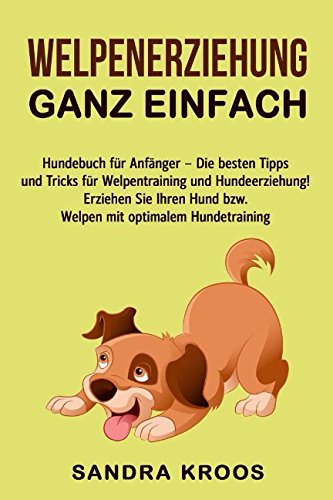 Welpenerziehung ganz einfach: Hundebuch für Anfänger - Die besten Tipps und Tricks für Welpentraining und Hundeerziehung! Erziehen Sie Ihren Hund bzw. Welpen mit optimalem Hundetraining Pets