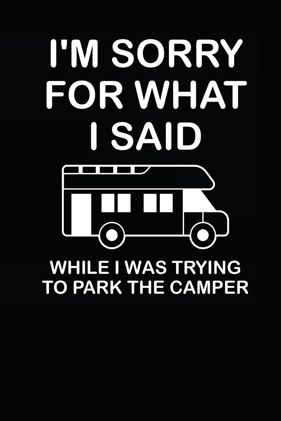 I'm Sorry For What I Said While I Was Trying To Park The Camper: Notebook / Journal / Planner For Camping Lover / 110 Lined Pages Leisure & Fun