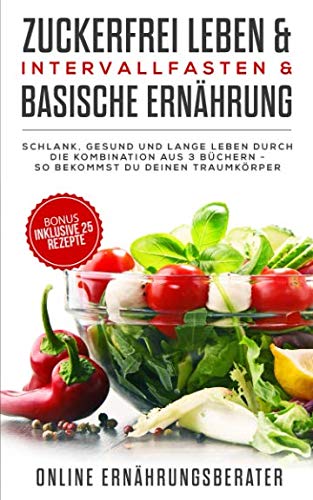 Zuckerfrei leben & Intervallfasten& Basische Ernährung Schlank, gesund und lange leben durch die Kombination aus 3 Büchern – So bekommst du deinen Traumkörper Health, Nutrition & Fitness
