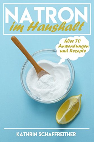 Natron im Haushalt: Die gesunde, ökologische und günstige Alternative für Gesundheit, Pflege und Reinigung (über 70 Anwendungen und Rezepte, Band 1) Hobbies & Crafts