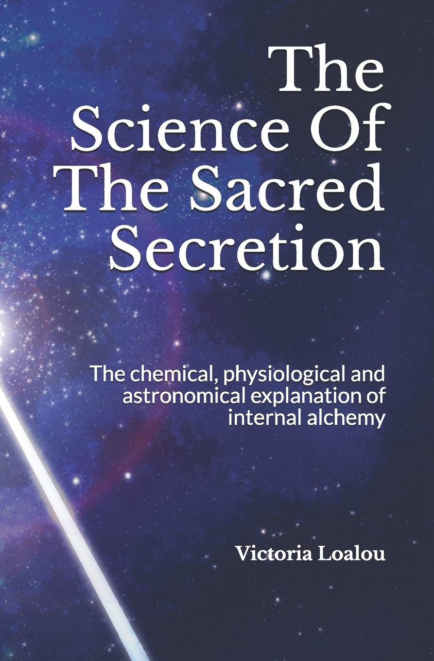 The Science Of The Sacred Secretion: The chemical, physiological and astronomical explanation of internal alchemy. book