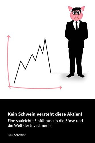 Kein Schwein versteht diese Aktien!: Eine sauleichte Einführung in die Börse und die Welt der Investments Business, Finance & Career