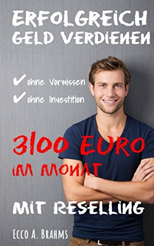 Erfolgreich Geld verdienen ohne Vorwissen, ohne Investition - 3100 Euro im Monat mit Reselling Business, Finance & Career