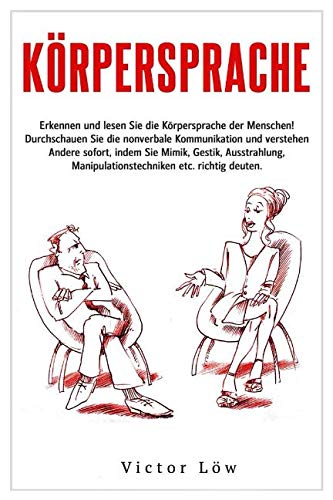 Körpersprache: Erkennen und lesen Sie die Körpersprache der Menschen! Durchschauen Sie die nonverbale Kommunikation und verstehen Andere sofort, indem Sie Mimik, Gestik, Ausstrahlung etc. deuten. Social Sciences