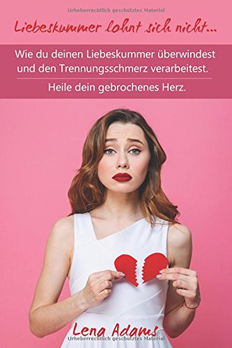 Liebeskummer lohnt sich nicht… Wie du deinen Liebeskummer überwindest und den Trennungsschmerz verarbeitest. Heile dein gebrochenes Herz. Parents & Children