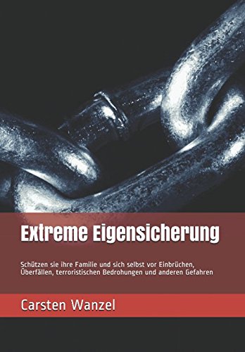 Extreme Eigensicherung: Schützen sie ihre Familie und sich selbst vor Einbrüchen, Überfällen, terroristischen Bedrohungen und anderen Gefahren book