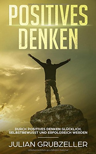 Positives Denken: Durch positives Denken Glücklich, selbstbewusst und erfolgreich werden! Science