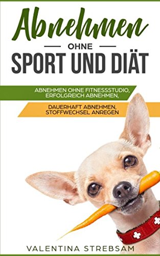 Abnehmen ohne Sport und Diät: Abnehmen ohne Fitnessstudio, Erfolgreich abnehmen, Dauerhaft abnehmen und Stoffwechsel anregen Health, Nutrition & Fitness