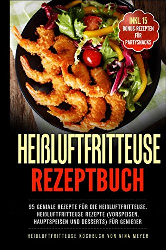 Heißluftfritteuse Rezeptbuch: 95 geniale Rezepte für die Heißluftfritteuse ohne Fett | Heißluftfritteuse Rezepte (Vorspeisen, Hauptspeisen und Desserts) für Genießer | Heißluftfritteusse Kochbuch Cooking & Enjoying