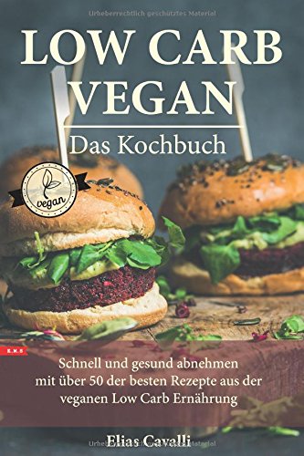 LOW CARB VEGAN Das Kochbuch Schnell und gesund abnehmen mit über 50 der besten Rezepte aus der veganen Low Carb Ernährung Health, Nutrition & Fitness