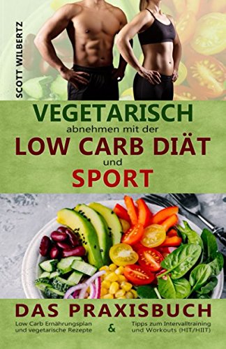 Vegetarisch abnehmen mit der Low Carb Diät und Sport: Das Praxisbuch: Low Carb Ernährungsplan und vegetarische Rezepte & Tipps zum Intervalltraining und Workouts (HIT/HIIT) Leisure, Home & Garden