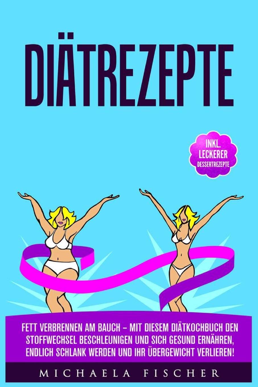 Diätrezepte: Fett verbrennen am Bauch – Mit diesem Diätkochbuch den Stoffwechsel beschleunigen und sich gesund ernähren, Endlich schlank werden und Ihr Übergewicht verlieren! Business & Technology