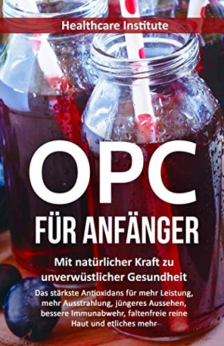 OPC für Anfänger: Mit natürlicher Kraft zu unverwüstlicher Gesundheit (Das stärkste Antioxidans für mehr Leistung, mehr Ausstrahlung, jüngeres Aussehen, bessere Immunabwehr, faltenfreie reine Haut...) Medicine