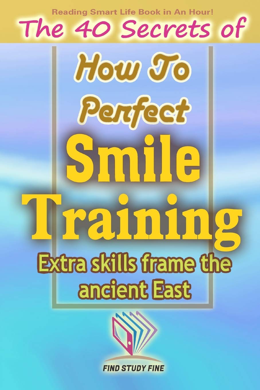 Smile Training: The 40 Secrets of How to Perfect Smile Training Health, Nutrition & Fitness