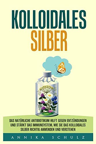 KOLLOIDALES SILBER: DAS NATÜRLICHE ANTIBIOTIKUM HILFT GEGEN ENTZÜNDUNGEN UND STÄRKT DAS IMMUNSYSTEM, WIE SIE DAS KOLLOIDALES SILBER RICHTIG ANWENDEN UND VERSTEHEN Non-fiction