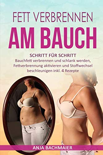 Fett verbrennen am Bauch: Schritt für Schritt Bauchfett verbrennen und schlank werden, Fettverbrennung aktivieren und Stoffwechsel beschleuningen inkl. 4 Rezepte book