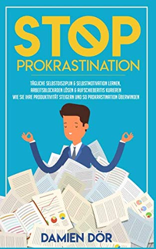 STOP Prokrastination: Tägliche Selbstdisziplin & Selbstmotivation lernen, Arbeitsblockaden lösen & Aufschieberitis kurieren. Wie Sie Ihre Produktivität steigern und so Prokrastination überwinden. Psychology