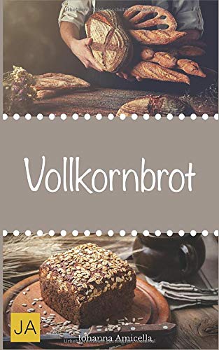 Vollkornbrot: Einfache und schnelle Rezepte, die ganz sicher gelingen! Cooking & Enjoying