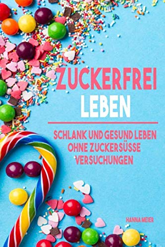 Zuckerfrei leben: Schlank und gesund leben ohne zuckersüsse Versuchungen Health, Nutrition & Fitness
