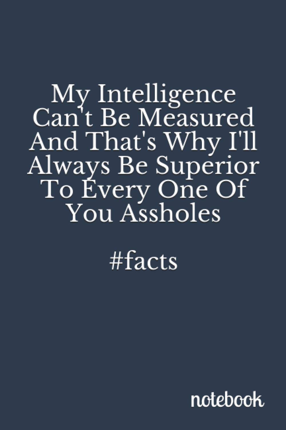 My Intelligence Can't Be Measured, And That's Why I'll Always Be Superior To Every One Of You Assholes, #facts: (A Very Funny Notebook Made Just for Your Thoughts) Leisure, Home & Garden