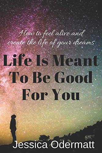 Life Is Meant To Be Good For You: How to feel alive and live the life of your dreams Lifestyle