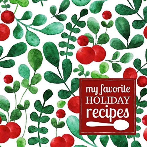 My Favorite Holiday Recipes: A Blank Recipe Journal to Write in and Customize with a Christmas Holly Cover in Red and Green (Modern Cookbooks to Write In for Collecting Recipes, Band 6) Cooking & Enjoying