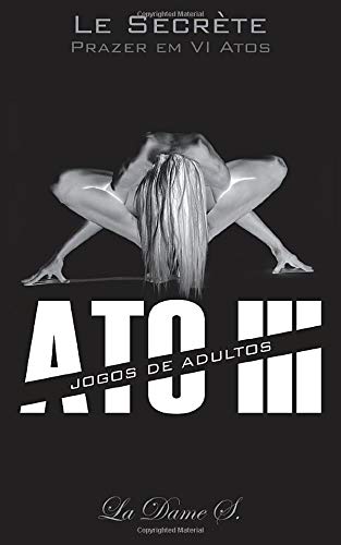 Le Secrète Ato III: Jogos de Adultos (Le Secrète - Prazer em VI Atos, Band 3) Eroticism