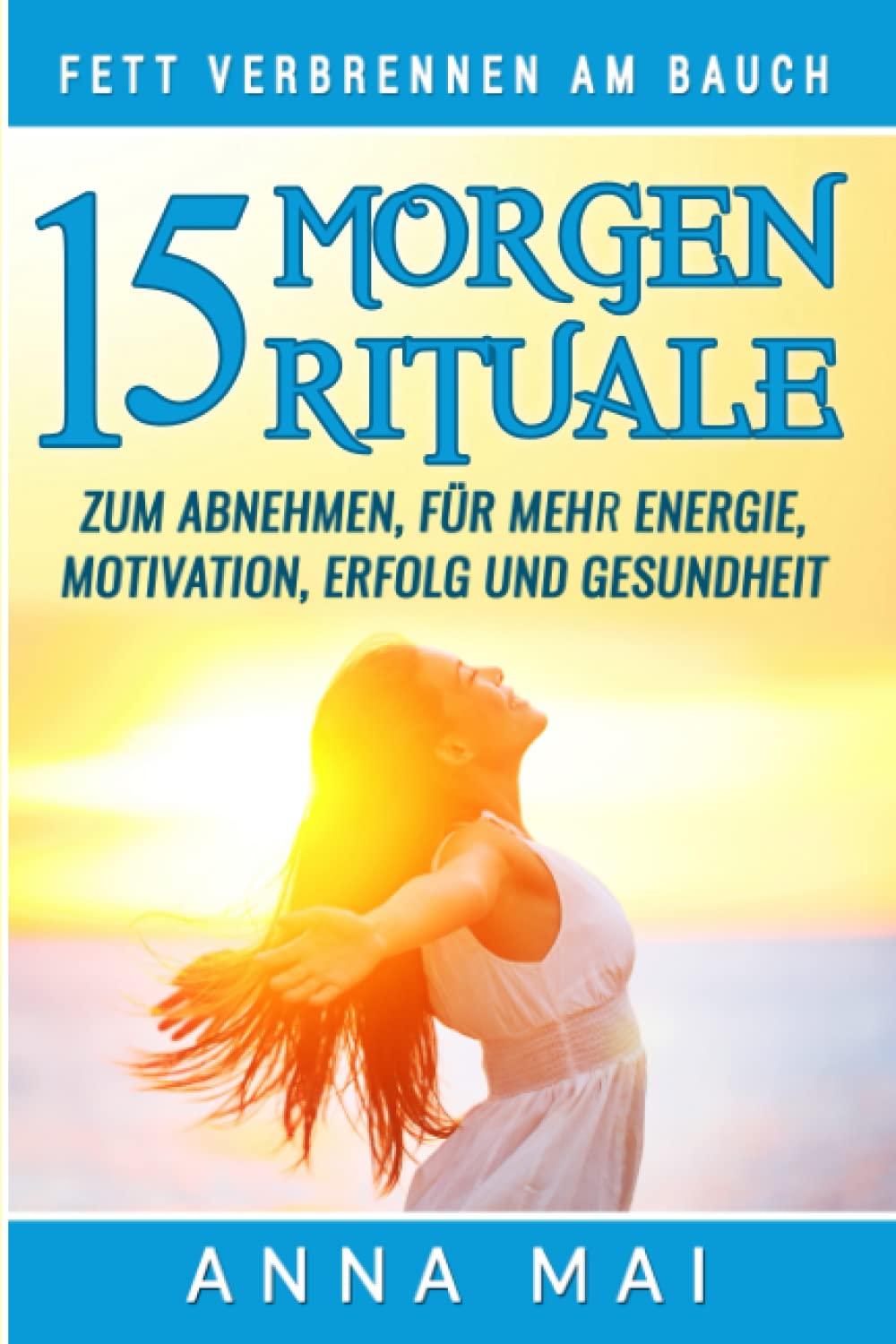 Fett verbrennen am Bauch: 15 Morgenrituale zum Abnehmen, für mehr Energie, Motivation, Erfolg und Gesundheit Business, Finance & Career
