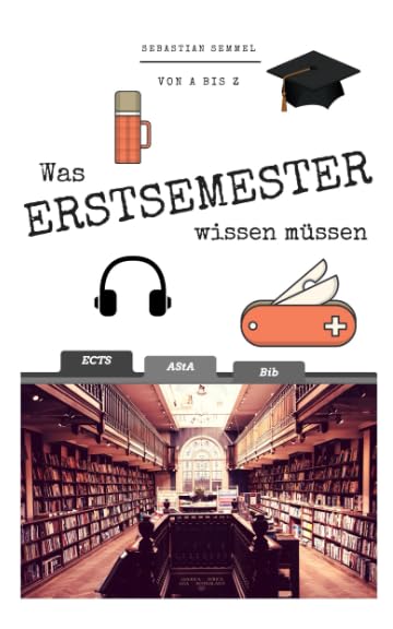 Was Erstsemester wissen müssen: Von A bis Z: Dein Guide rund ums Studium an Universität oder Fachhochschule Business, Finance & Career
