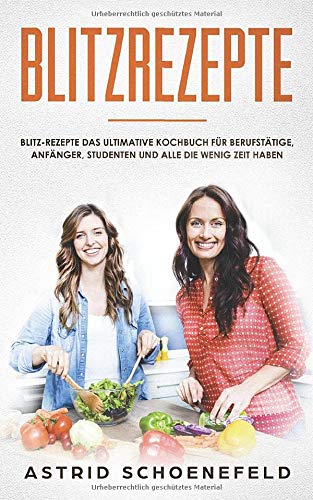Blitzrezepte: Blitz-Rezepte das ultimative Kochbuch für Berufstätige, Anfänger, Studenten und alle die wenig Zeit haben Health, Nutrition & Fitness