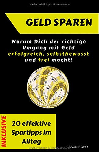 Geld sparen: Warum Dich der richtige Umgang mit Geld selbstbewusst, erfolgreich und frei macht: INKLUSIVE: 20 effektive Spartipps im Alltag Business, Finance & Career