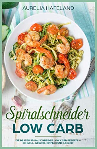 Spiralschneider Low Carb: Die besten Spiralschneider Low Carb Rezepte – schnell, gesund, einfach und lecker! Natural Sciences