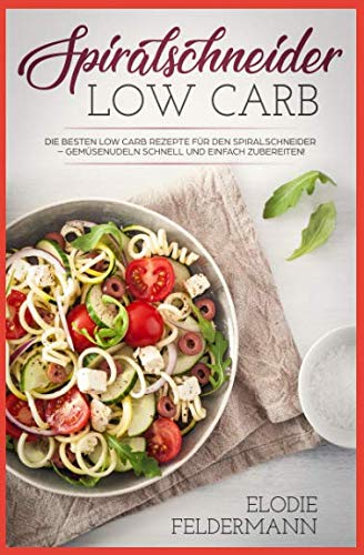 Spiralschneider Low Carb: Die besten Low Carb Rezepte für den Spiralschneider – Gemüsenudeln schnell und einfach zubereiten! Health, Nutrition & Fitness