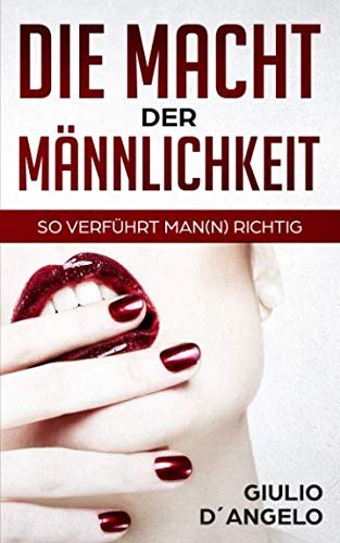 Die Macht der Männlichkeit - So verführt Man(n) richtig: Das Dating Buch für Männer mit Tipps zum Flirten und Verführen Religion & Esotericism