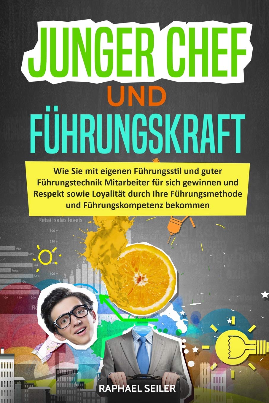 Junger Chef und Führungskraft: Wie Sie mit Führungsstil und guter Führungstechnik Mitarbeiter für sich gewinnen und Respekt sowie Loyalität durch Ihre Führungsmethode und Führungskompetenz bekommen Business, Finance & Career