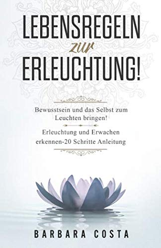 Lebensregeln zur Erleuchtung!: Bewusstsein und das Selbst zum Leuchten bringen! Erleuchtung und Erwachen erkennen – 20 Schritte Anleitung Lifestyle