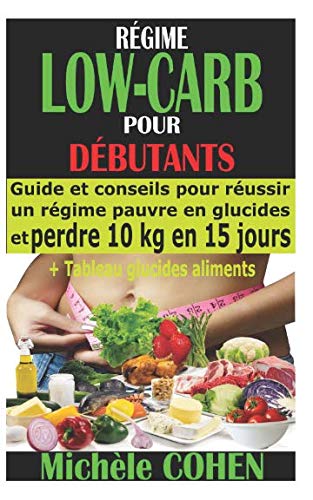 RÉGIME LOW-CARB POUR DÉBUTANTS: Guide et conseils pour réussir un régime pauvre en glucides et perdre 10 kg en 15 jours + Tableau glucides aliments Health, Nutrition & Fitness