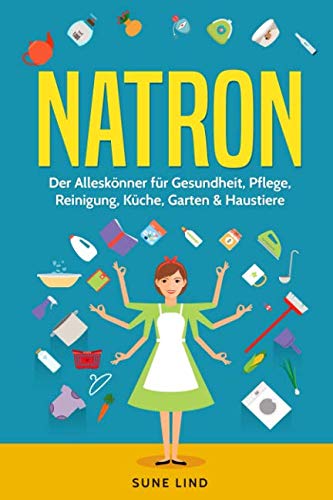 Natron: Der Alleskönner für Gesundheit, Pflege, Reinigung, Küche, Garten & Haustiere Hobbies & Crafts