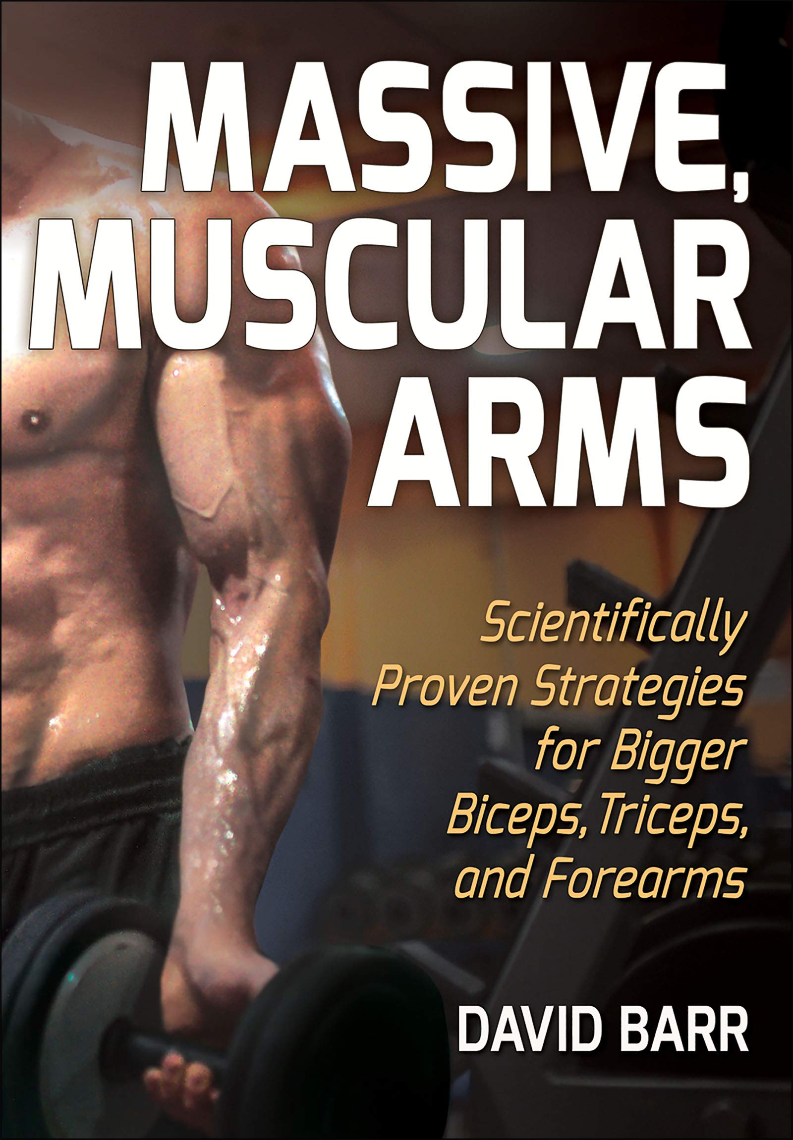 Massive, Muscular Arms: Scientifically Proven Strategies for Bigger Biceps, Triceps, and Forearms Health, Nutrition & Fitness