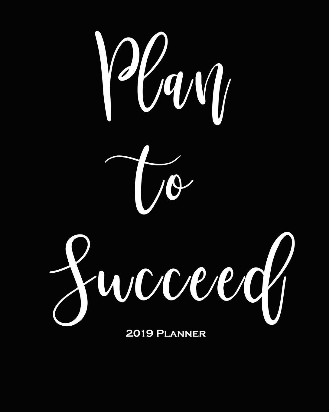 2019 Planner-Plan to Succeed: Daily Weekly Monthly Planner Calendar, Journal Planner and Notebook, Agenda Schedule Organizer, Academic Student ... Women and Men (January 2019 to December 2019) Books