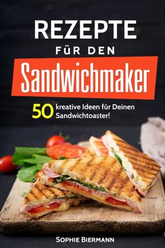 50 Rezepte für den Sandwichmaker: Das Sandwichmaker Kochbuch: 50 kreative Ideen für Deinen Sandwichtoaster! Außergewöhnliche (Sandwichmaker Rezepte, Sandwichtoaster Rezepte, Sandwich Rezepte) Cooking & Enjoying