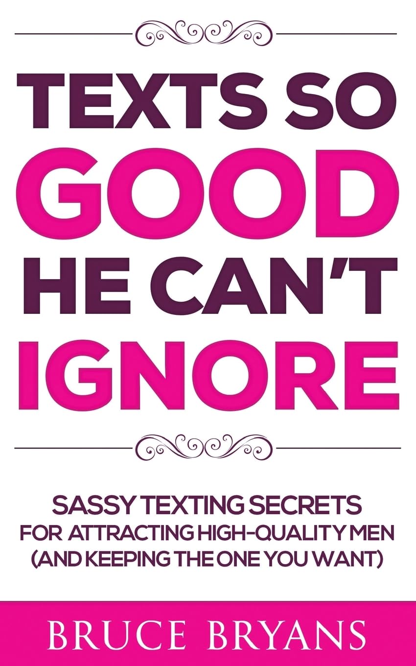Texts So Good He Can't Ignore: Sassy Texting Secrets for Attracting High-Quality Men (and Keeping the One You Want) (Smart Dating Books for Women) Partnership & Love