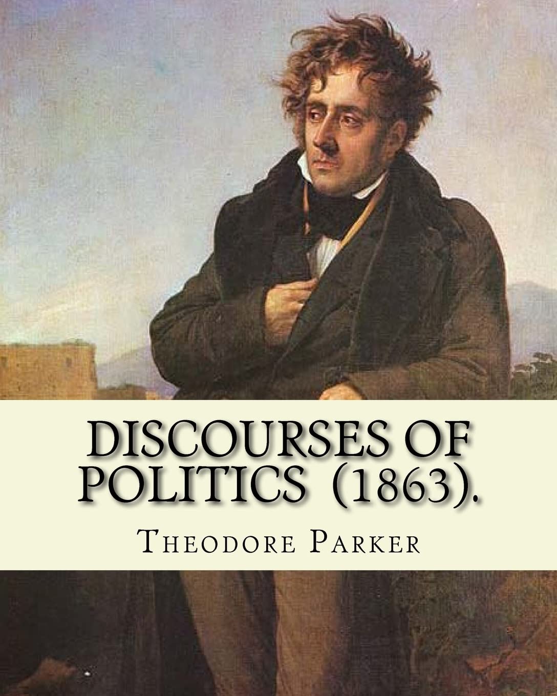 Discourses of Politics (1863). By: Theodore Parker: Volume 4: Discourses of Politics ...Collected works, Edited by Frances Power Cobbe Contemporary literature Books