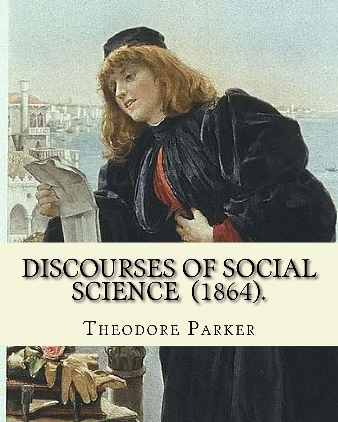Discourses of Social Science (1864). By: Theodore Parker: edited By: Frances Power Cobbe (4 December 1822 – 5 April 1904)...Volume 7: Discourses of ... works, Edited by Frances Power Cobbe Contemporary literature