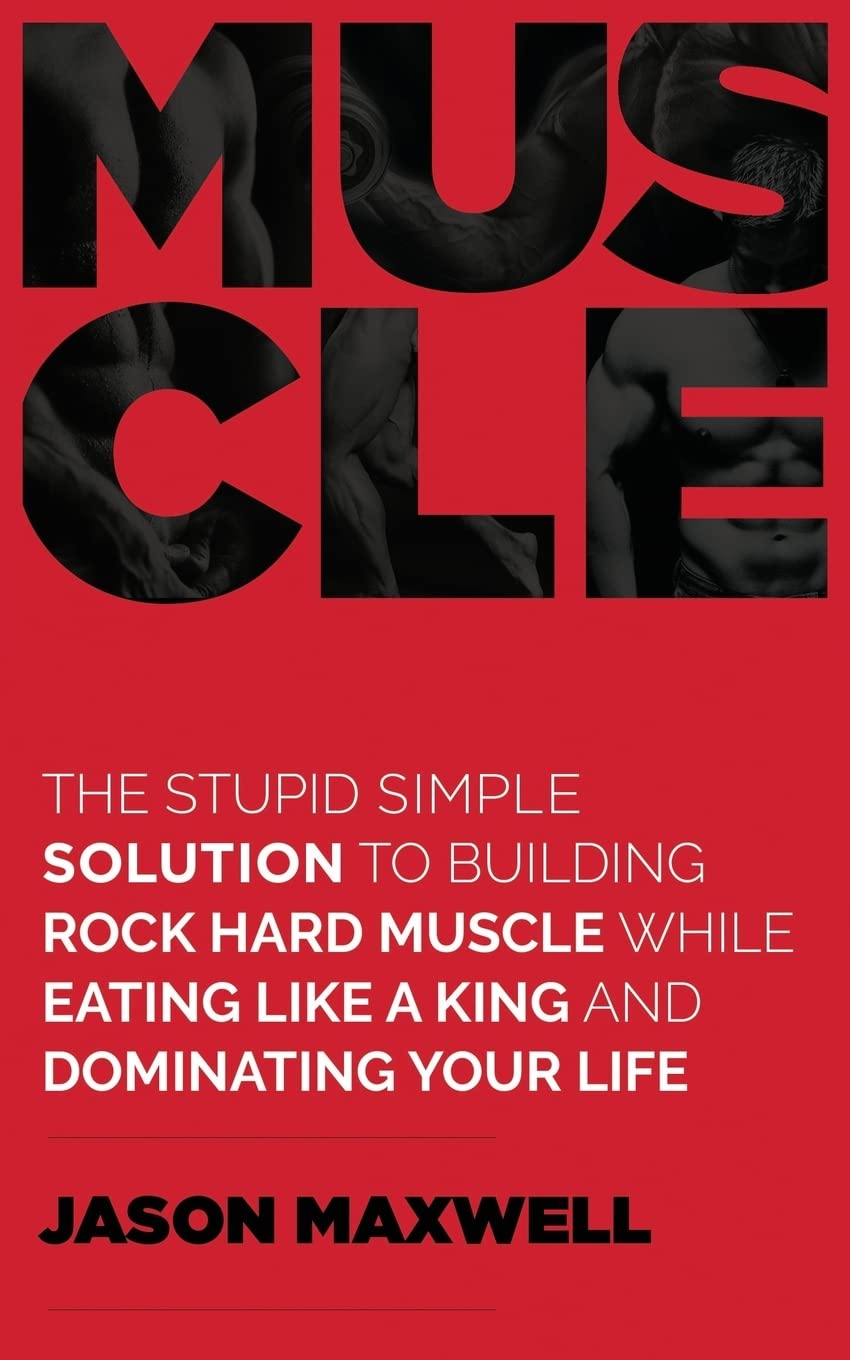 Muscle: The Stupid Simple Solution To Building Rock Hard Muscle While Eating Like A King And Dominating Your Life Health, Nutrition & Fitness