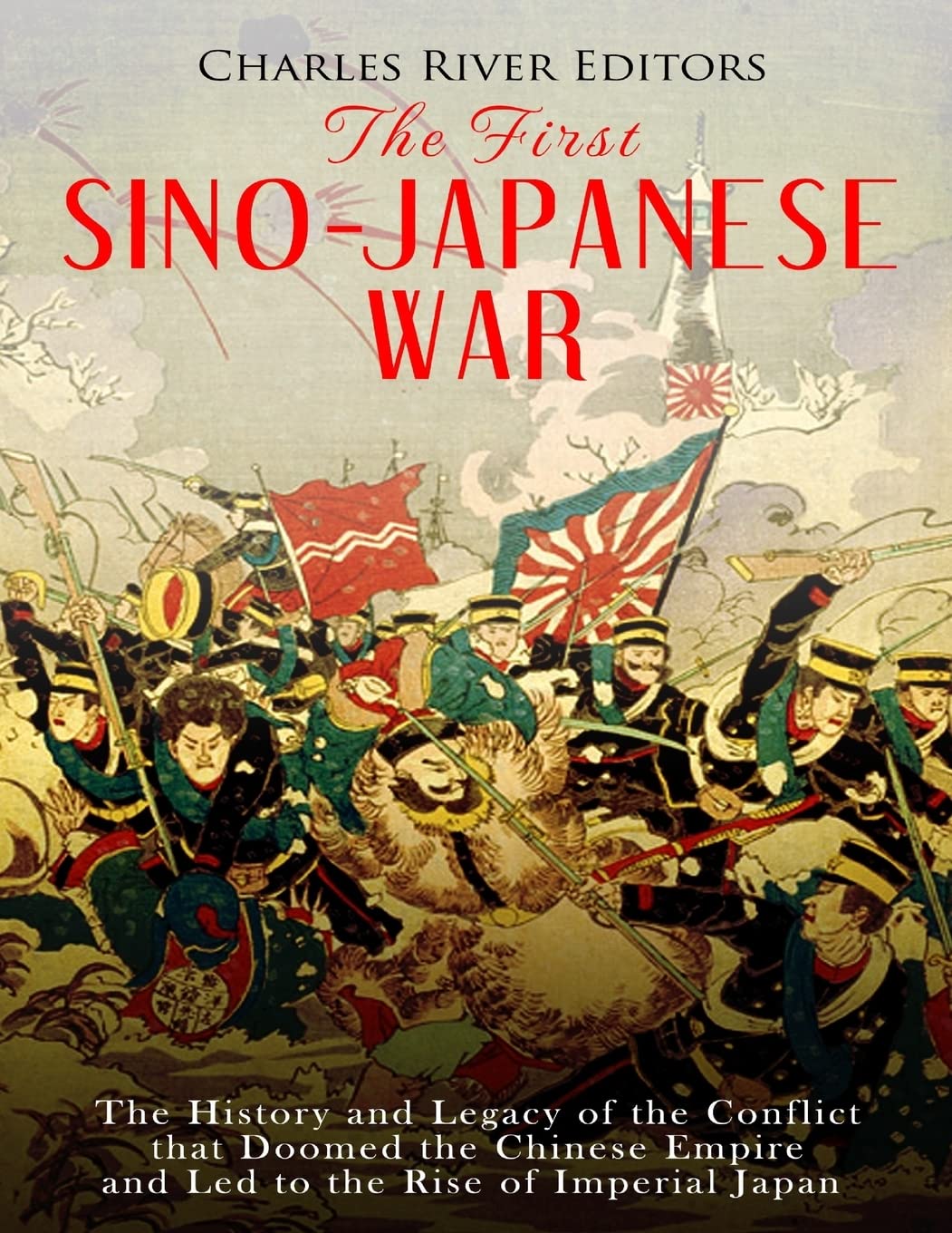 The First Sino-Japanese War: The History and Legacy of the Conflict that Doomed the Chinese Empire and Led to the Rise of Imperial Japan Politics & History