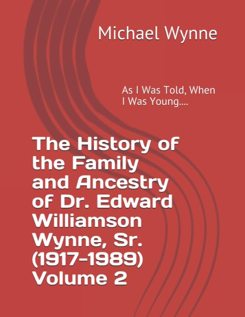 As I Was Told, When I Was Young.....Volume 2: The History of the Family and Ancestry of Dr. Edward Williamson Wynne, Sr. (1917- 1989) (The Family History of the Wynnes And Whipps, Band 5) Memories